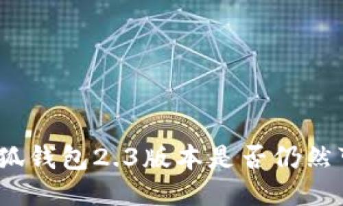 : 小狐錢包2.3版本是否仍然可用？