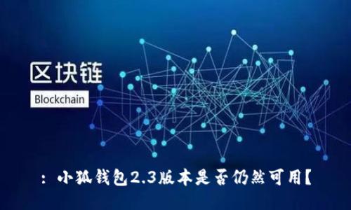 : 小狐錢包2.3版本是否仍然可用？