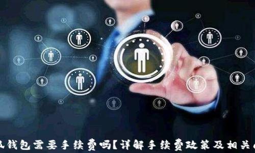 
小狐錢包需要手續(xù)費(fèi)嗎？詳解手續(xù)費(fèi)政策及相關(guān)問(wèn)題
