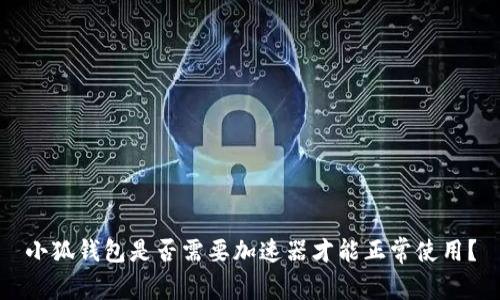 小狐錢包是否需要加速器才能正常使用？