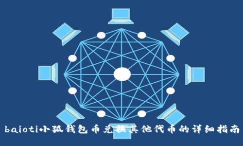 baioti小狐錢包幣兌換其他代幣的詳細指南