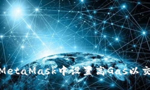 如何在MetaMask中設(shè)置高Gas以交易體驗