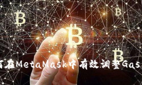 如何在MetaMask中有效調(diào)整Gas費(fèi)用