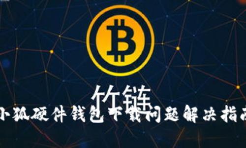 小狐硬件錢包下載問(wèn)題解決指南