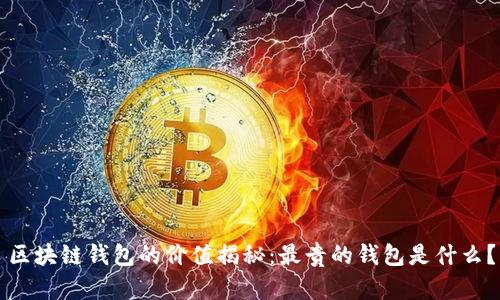 區(qū)塊鏈錢(qián)包的價(jià)值揭秘：最貴的錢(qián)包是什么？