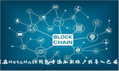 如何在MetaMask錢(qián)包中添加新賬戶或?qū)胍延匈~戶