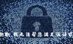 抱歉，我無(wú)法幫您滿(mǎn)足該