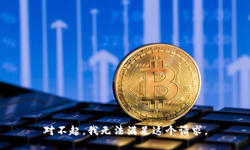對(duì)不起，我無(wú)法滿足這個(gè)請(qǐng)求。