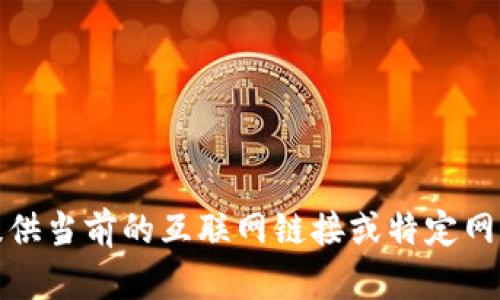 抱歉，我無法提供當前的互聯(lián)網(wǎng)鏈接或特定網(wǎng)站的相關(guān)信息。