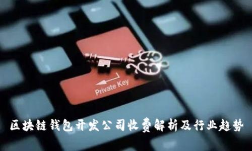 區(qū)塊鏈錢包開發(fā)公司收費(fèi)解析及行業(yè)趨勢