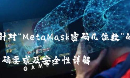 當然，以下是針對“MetaMask密碼幾位數(shù)”的信息和內(nèi)容：

MetaMask密碼要求及安全性詳解