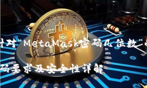 當然，以下是針對“MetaMask密碼幾位數(shù)”的信息和內(nèi)容：

MetaMask密碼要求及安全性詳解