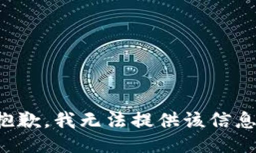 抱歉，我無(wú)法提供該信息。