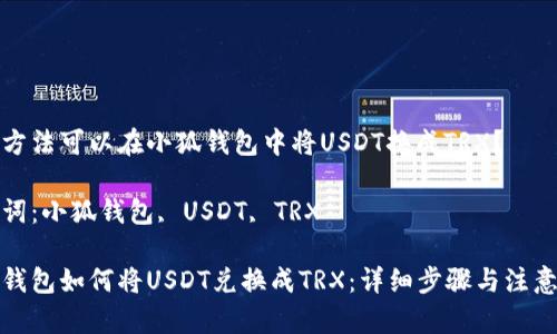 哪種方法可以在小狐錢(qián)包中將USDT換成TRX？

關(guān)鍵詞：小狐錢(qián)包, USDT, TRX

小狐錢(qián)包如何將USDT兌換成TRX：詳細(xì)步驟與注意事項(xiàng)