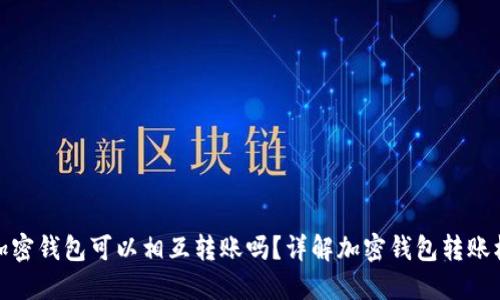 各加密錢包可以相互轉(zhuǎn)賬嗎？詳解加密錢包轉(zhuǎn)賬機(jī)制