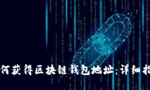 如何獲得區(qū)塊鏈錢包地址：詳細指南