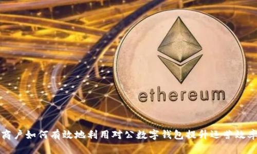 商戶如何有效地利用對(duì)公數(shù)字錢包提升運(yùn)營(yíng)效率