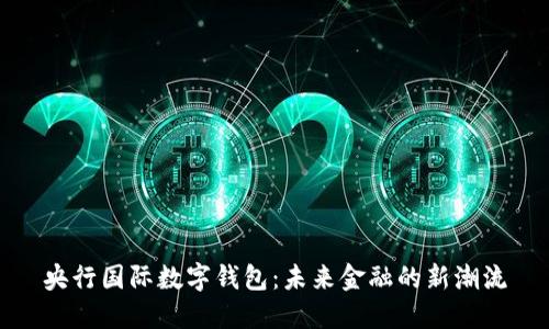 央行國際數(shù)字錢包：未來金融的新潮流