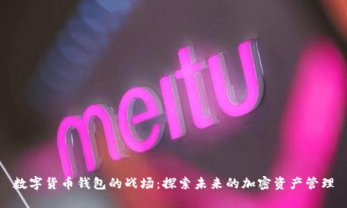 數(shù)字貨幣錢包的戰(zhàn)場：探索未來的加密資產(chǎn)管理