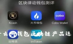 什么叫錢包區(qū)塊鏈產(chǎn)品運