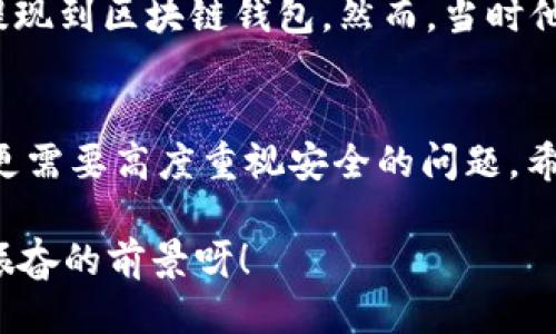   OK提現(xiàn)到區(qū)塊鏈錢(qián)包，靠譜嗎？ / 
 guanjianci OKEx, 區(qū)塊鏈錢(qián)包, 提現(xiàn)  /guanjianci 

引言：追尋數(shù)字資產(chǎn)的真相
在當(dāng)今的數(shù)字金融世界里，越來(lái)越多的人對(duì)于區(qū)塊鏈技術(shù)和加密貨幣的關(guān)注與日俱增。尤其是在經(jīng)歷了一系列市場(chǎng)波動(dòng)和監(jiān)管新聞之后，用戶(hù)們不禁心生疑慮：OK提現(xiàn)到區(qū)塊鏈錢(qián)包是不是真的？這是否意味著資金安全？伴隨著這樣的疑問(wèn)，許多人開(kāi)始在相關(guān)論壇尋找答案，也有不少人從朋友那里得到了不同的看法和建議。

什么是OKEx平臺(tái)？
OKEx是一家全球領(lǐng)先的數(shù)字資產(chǎn)交易平臺(tái)，它為用戶(hù)提供多種加密貨幣的交易選擇，并且具備強(qiáng)大的流動(dòng)性。用戶(hù)們可以在平臺(tái)上進(jìn)行現(xiàn)貨交易、合約交易等多種操作。由于其良好的聲譽(yù)以及多樣的交易產(chǎn)品，OKEx吸引了成千上萬(wàn)的用戶(hù)。在這個(gè)平臺(tái)上，用戶(hù)可以輕松地進(jìn)行資產(chǎn)的買(mǎi)賣(mài)、存儲(chǔ)和提現(xiàn)。

提現(xiàn)到區(qū)塊鏈錢(qián)包的過(guò)程
提現(xiàn)到區(qū)塊鏈錢(qián)包的過(guò)程其實(shí)相對(duì)簡(jiǎn)單，但對(duì)于許多初次接觸這一領(lǐng)域的用戶(hù)來(lái)說(shuō)，可能還是稍顯復(fù)雜。首先，用戶(hù)需要有一個(gè)區(qū)塊鏈錢(qián)包，這是進(jìn)行提現(xiàn)的前提條件。然后，用戶(hù)在OKEx平臺(tái)上完成提現(xiàn)申請(qǐng)，填寫(xiě)好目標(biāo)錢(qián)包地址及提現(xiàn)金額，并確認(rèn)相關(guān)信息無(wú)誤，最終提交請(qǐng)求。只需幾分鐘的時(shí)間，您就能將您的資產(chǎn)安全地轉(zhuǎn)移到區(qū)塊鏈錢(qián)包中。

提現(xiàn)的安全性分析
在談到提現(xiàn)的安全性時(shí)，我們需要從多個(gè)角度來(lái)看待。首先，OKEx作為一家樂(lè)于受監(jiān)管的平臺(tái)，擁有相應(yīng)的安全措施來(lái)保障用戶(hù)的資金安全。再者，用戶(hù)在進(jìn)行提現(xiàn)時(shí)，一定要仔細(xì)核對(duì)目標(biāo)錢(qián)包地址，因?yàn)橐坏┹斎脲e(cuò)誤，您的數(shù)字資產(chǎn)可能就此損失，無(wú)法找回！

區(qū)塊鏈錢(qián)包的優(yōu)勢(shì)
選擇一個(gè)好的區(qū)塊鏈錢(qián)包同樣重要！理論上，區(qū)塊鏈錢(qián)包為用戶(hù)提供了一種數(shù)字資產(chǎn)管理的新方式。它使得用戶(hù)能夠隨時(shí)隨地掌控自己的資產(chǎn)，并且由于其去中心化的特性，資金更不易受到黑客攻擊。此外，許多區(qū)塊鏈錢(qián)包還支持多種加密貨幣的存儲(chǔ)，方便用戶(hù)進(jìn)行資產(chǎn)的多元化管理。

常見(jiàn)問(wèn)題解析
在這里，我們匯總了許多用戶(hù)在進(jìn)行OK提現(xiàn)到區(qū)塊鏈錢(qián)包時(shí)所遇到的常見(jiàn)問(wèn)題，幫助大家更好地理解這個(gè)過(guò)程：
ul
    listrong我的提現(xiàn)需要多長(zhǎng)時(shí)間？/strong一般情況下，提現(xiàn)請(qǐng)求提交后會(huì)在幾分鐘內(nèi)處理成功，但請(qǐng)留意區(qū)塊鏈網(wǎng)絡(luò)的擁堵情況。/li
    listrong我可以提現(xiàn)到任何錢(qián)包嗎？/strong是的，只要該錢(qián)包支持您所提現(xiàn)的加密貨幣，但要確保您輸入的地址是正確的!/li
    listrong我的資金安全嗎？/strong只要您操作得當(dāng)，選擇正規(guī)的交易平臺(tái)和受到認(rèn)可的錢(qián)包，您的資金就會(huì)非常安全。/li
/ul

情感的連接：用戶(hù)故事
與金融交易相關(guān)的情感故事無(wú)盡，眾多用戶(hù)都有過(guò)驚心動(dòng)魄的經(jīng)歷。有一位來(lái)自北京的用戶(hù)張先生，記得在一次市場(chǎng)的高峰期，他一鼓作氣地將自己的資產(chǎn)從OKEx提現(xiàn)到區(qū)塊鏈錢(qián)包。然而，當(dāng)時(shí)他因過(guò)于緊張，竟然將錢(qián)包地址輸入錯(cuò)誤，整整損失了一個(gè)多月的工資！多么痛苦的教訓(xùn)呀，至今想起依然心有余悸！這件事情使他更加深刻地意識(shí)到提現(xiàn)操作的風(fēng)險(xiǎn)。

總結(jié)與展望
綜上所述，OK提現(xiàn)到區(qū)塊鏈錢(qián)包的過(guò)程并不是一件復(fù)雜的事情，但這其中的安全隱患值得我們每一個(gè)人關(guān)注。隨著數(shù)字資產(chǎn)的飛速發(fā)展，用戶(hù)們?cè)谙硎鼙憷耐瑫r(shí)，更需要高度重視安全的問(wèn)題。希望通過(guò)這篇文章，能讓每位讀者對(duì)OK平臺(tái)的提現(xiàn)流程有更深入的理解，從而在這個(gè)快速發(fā)展的市場(chǎng)中游刃有余。

總的來(lái)說(shuō)，數(shù)字資產(chǎn)的提現(xiàn)和管理是一個(gè)令人期待但又充滿(mǎn)挑戰(zhàn)的領(lǐng)域。只要我們謹(jǐn)慎行事、不斷學(xué)習(xí)，相信可以更好地把握住這一瞬息萬(wàn)變的市場(chǎng)機(jī)會(huì)！多么令人振奮的前景呀！