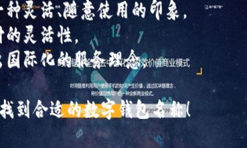 選擇數(shù)字錢包的名稱時，可以考慮以下幾個方面：

1. ****：名稱應(yīng)簡短且易于記憶，便于用戶快速想起。
   
2. **功能性**：名稱可以反映數(shù)字錢包的主要功能，如“快付”、“智付”等。

3. **品牌個性**：考慮是否要融入品牌的個性、文化或價值觀，使名稱更具吸引力。

4. **目標(biāo)受眾**：思考目標(biāo)用戶群體，名稱是否能夠引起他們的共鳴。

5. **可擴(kuò)展性**：名稱應(yīng)考慮將來可能擴(kuò)展的功能和服務(wù)。

以下是一些命名建議：

- **快易付**：傳達(dá)支付快速便捷的感覺。
- **智錢帶**：寓意智能化的金融管理。
- **隨心錢包**：給人一種靈活、隨意使用的印象。
- **靈活付**：強(qiáng)調(diào)支付的靈活性。
- **環(huán)球錢包**：透露出國際化的服務(wù)理念。

希望這些建議能幫助你找到合適的數(shù)字錢包名稱！