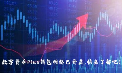 數(shù)字貨幣Plus錢包網(wǎng)絡(luò)已開啟，快來了解吧！