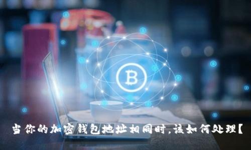 當(dāng)你的加密錢包地址相同時，該如何處理？