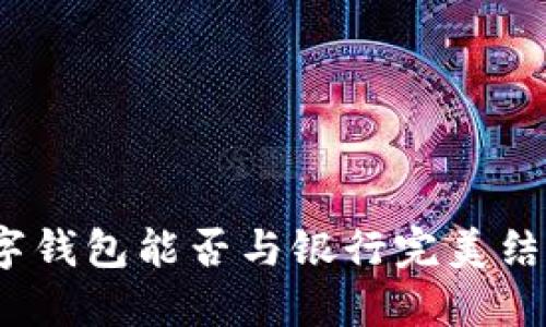數(shù)字錢包能否與銀行完美結(jié)合？