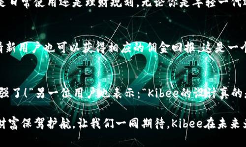   安全便捷的Kibee數(shù)字錢包——掌控你的財富新方式 / 
 guanjianci 數(shù)字錢包, Kibee, 加密貨幣 /guanjianci 

引言：數(shù)字錢包的崛起
在當(dāng)今這個數(shù)字化日益深入生活的時代，傳統(tǒng)的現(xiàn)金支付正在被新興的數(shù)字錢包逐漸取代。人們追求便捷、安全和高效的支付方式，數(shù)字錢包應(yīng)運(yùn)而生。這其中，Kibee數(shù)字錢包，以其獨(dú)特的功能和用戶友好的設(shè)計(jì)，成為眾多選擇中的一顆璀璨明珠。

Kibee數(shù)字錢包的設(shè)計(jì)理念
Kibee數(shù)字錢包的設(shè)計(jì)理念是“安全、便捷、新潮”。它不僅僅是一個簡單的支付工具，更是一個智能化的財富管理平臺。每一個細(xì)節(jié)都經(jīng)過精心打磨，使得用戶在使用中不僅感受到便捷，還能體驗(yàn)到高科技帶來的樂趣！

安全性：你的財富守護(hù)者
在使用數(shù)字錢包時，安全性無疑是用戶最關(guān)心的問題。Kibee數(shù)字錢包采用了最新的加密技術(shù)，保證用戶的資金安全。多重身份驗(yàn)證、實(shí)時風(fēng)控、交易監(jiān)測等功能為用戶提供了全方位的保護(hù)。想象一下，當(dāng)你進(jìn)行一次大額支付時，那種對安全無憂的信心，多么令人振奮！

便捷性：支付只需一指之間
使用Kibee數(shù)字錢包進(jìn)行支付，你只需簡單幾步即可完成。無論是線下消費(fèi)，還是網(wǎng)絡(luò)購物，掃描二維碼或輕觸手機(jī)屏幕，支付瞬間完成，帶來的是前所未有的流暢體驗(yàn)。并且，Kibee支持多種資產(chǎn)形式：法幣、加密貨幣等，滿足你多樣化的需求！

多功能性：與生活緊密相連的助手
Kibee數(shù)字錢包不僅僅限于支付，其多功能性讓它成為你生活中的得力助手。用戶可以通過Kibee進(jìn)行投資、理財、轉(zhuǎn)賬，甚至可以利用它來記錄自己的消費(fèi)習(xí)慣和財務(wù)狀況。想象一下，通過智能化的數(shù)據(jù)分析，你可以輕松掌握自己的消費(fèi)動態(tài)，制定更有效的理財計(jì)劃，精彩的生活就在你的掌控之中！

用戶體驗(yàn)：直觀與友好的界面
無論你是數(shù)字錢包的新手還是老手，Kibee的用戶界面均友好、直觀。每個功能模塊都經(jīng)過合理布局，使你可以快速找到所需功能。與此同時，Kibee定期推出更新，根據(jù)用戶的反饋不斷體驗(yàn)，讓每一位用戶都能享受到最流暢、最愉快的使用感受！

與社區(qū)的連接：讓你不再孤單
Kibee不僅注重用戶個人體驗(yàn)，更注重社區(qū)的建設(shè)。在Kibee的平臺上，用戶可以與其他用戶交流、分享使用經(jīng)驗(yàn)、共同投資。此外，Kibee還會定期舉行線下活動，將用戶聚集在一起，形成良好的社群氛圍。想象一下，你可以與志同道合的朋友一起探討最新的財經(jīng)趨勢，分享投資秘籍，這種親密無間的溝通有多么珍貴??！

數(shù)字時代的責(zé)任與使命
作為一個數(shù)字錢包的提供者，Kibee不僅追求商業(yè)利益，更注重社會責(zé)任。Kibee致力于推動金融科技的普及，讓更多的人享受到數(shù)字化帶來的便利。通過提供教育資源、財經(jīng)知識培訓(xùn)，Kibee希望能夠提升用戶的金融素養(yǎng)，讓每個人都能精明消費(fèi)，明智投資，讓財富增值成為可能！

結(jié)語：未來的完美搭檔
Kibee數(shù)字錢包將會是你在數(shù)字時代的最佳伴侶。它以安全為本，以用戶體驗(yàn)為核心，幫助你輕松管理財富，享受生活的每一刻。無論你是日常使用還是理財規(guī)劃，無論你是年輕一代還是成熟用戶，Kibee都將為你提供最優(yōu)質(zhì)的服務(wù)，帶給你便捷與安心！讓我們一起擁抱Kibee，迎接數(shù)字金融的未來吧！

獨(dú)特的推廣與優(yōu)惠活動
為了讓更多的用戶體驗(yàn)到Kibee的便捷，Kibee近期推出了一系列的推廣和優(yōu)惠活動！新用戶注冊即可享受一定金額的獎勵，老用戶邀請新用戶也可以獲得相應(yīng)的傭金回報。這是一個互惠互利的機(jī)會，讓你在使用Kibee的同時，還能享受到實(shí)實(shí)在在的優(yōu)惠，何樂而不為呢？

請看實(shí)際用戶反饋！
很多用戶在使用Kibee后都表達(dá)了對這款數(shù)字錢包的贊賞。不少用戶留言稱：“Kibee真的改變了我的消費(fèi)習(xí)慣，讓我對生活的掌控感更強(qiáng)了！”另一位用戶也表示：“Kibee的設(shè)計(jì)真的是太贊了，簡單易懂，輕松上手！”這些真實(shí)的用戶反饋，讓我們看到了Kibee成功的關(guān)鍵在于對用戶需求的深入理解與關(guān)注！

總之，Kibee數(shù)字錢包不僅是一個簡單的金融工具，更是你生活中不可或缺的一部分。它將繼續(xù)創(chuàng)新，推動數(shù)字化潮流，為每一位用戶的財富保駕護(hù)航。讓我們一同期待，Kibee在未來為我們帶來更多驚喜與便利！