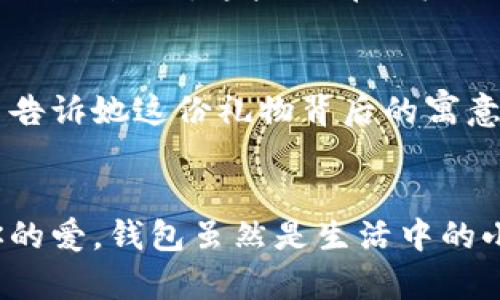   為女朋友挑選的錢(qián)包：愛(ài)意與細(xì)節(jié)的完美結(jié)合 / 

 guanjianci 錢(qián)包, 女朋友, 禮物 /guanjianci 

引言：愛(ài)與細(xì)節(jié)交織的禮物
當(dāng)我們?cè)诟星榈穆猛局?，想要向心?ài)的人表達(dá)我們的關(guān)心與愛(ài)意時(shí)，選擇一份合適的禮物是至關(guān)重要的。錢(qián)包，這個(gè)既實(shí)用又可以傳達(dá)情感的禮物，正是表達(dá)愛(ài)意的完美載體。送給女朋友的錢(qián)包，不僅僅是物質(zhì)的贈(zèng)予，更是一種情感的延續(xù)。

為什么錢(qián)包是送給女朋友的好選擇
錢(qián)包，是每個(gè)人生活中必不可少的物品，它保存著我們生活中的重要物品，承載著我們生活的點(diǎn)滴回憶。想象一下，當(dāng)她打開(kāi)錢(qián)包時(shí)，看到那份藏在角落里的小驚喜，臉上露出的笑容是多么令人振奮！不僅如此，錢(qián)包在某種程度上也象征著經(jīng)濟(jì)獨(dú)立與生活的掌控，讓人倍感貼心。

選擇錢(qián)包的風(fēng)格與顏色
在挑選錢(qián)包時(shí)，風(fēng)格與顏色的搭配至關(guān)重要。不同的風(fēng)格適合不同個(gè)性和氣質(zhì)的女生。比如，如果她是一個(gè)優(yōu)雅知性的女性，不妨挑選一款簡(jiǎn)約大方的黑色或深藍(lán)色錢(qián)包，經(jīng)典且不會(huì)過(guò)時(shí)。而如果她更喜歡活潑可愛(ài)的風(fēng)格，則可以選擇一些活潑的顏色，如粉色或薄荷綠，甚至是帶有卡通圖案的設(shè)計(jì)，那些讓人忍不住想要一親芳澤的美麗錢(qián)包！

材質(zhì)的選擇：品質(zhì)與手感
一個(gè)好的錢(qián)包不僅在外觀上要吸引人，材質(zhì)的選擇同樣不能忽視。皮革錢(qián)包因其耐磨和質(zhì)感而備受青睞，細(xì)膩的觸感和優(yōu)雅的光澤會(huì)讓她感受到你的用心。而如果你傾向于環(huán)保，可以選擇一些高質(zhì)量的帆布或合成材料錢(qián)包，這些材質(zhì)在現(xiàn)代設(shè)計(jì)中也越來(lái)越流行。以一款優(yōu)質(zhì)的錢(qián)包，展示出你的品味與對(duì)她的呵護(hù)。

在錢(qián)包中加入甜蜜的小細(xì)節(jié)
為了讓這份禮物更加獨(dú)特，可以在錢(qián)包中放入一些你們的合照，或者寫(xiě)一張小卡片，表達(dá)你對(duì)她的愛(ài)意和美好的祝福。想象一下，當(dāng)她看到那張合照，腦海中涌現(xiàn)出的每個(gè)幸福瞬間，是多么動(dòng)人！這樣的細(xì)節(jié)，會(huì)讓這個(gè)錢(qián)包不僅僅是一個(gè)物品，更是你們愛(ài)情的見(jiàn)證。

錢(qián)包的品牌選擇
大品牌的錢(qián)包往往會(huì)更具價(jià)值感，不僅是因?yàn)槠放频闹?，也因?yàn)樗墓に嚺c設(shè)計(jì)會(huì)更為精致。你可以考慮一些知名品牌，如MK、Coach、或者是法系奢侈品牌的經(jīng)典款式。這些品牌的標(biāo)準(zhǔn)化質(zhì)量和獨(dú)特的設(shè)計(jì)，都會(huì)讓她在使用錢(qián)包的每一次當(dāng)中，都能感受到你的用心與熱情。

如何包裝與贈(zèng)送錢(qián)包
送禮的儀式感也是展現(xiàn)你心意的重要一環(huán)。選擇一個(gè)精美的禮盒，或是承載著你祝福的小袋子，都會(huì)讓她感到這份禮物的特別與珍貴。在送出錢(qián)包的那一刻，輕聲告訴她這份禮物背后的寓意，和你對(duì)未來(lái)的期待，絕對(duì)是讓她感動(dòng)的方式。 

總結(jié)：愛(ài)的表達(dá)與分享
選擇錢(qián)包，既是送給女朋友的禮物，更是對(duì)彼此感情的一次升華。通過(guò)細(xì)心的挑選與用心的包裝，把這份情感轉(zhuǎn)化為實(shí)際的禮物，讓她在每一次使用中都感受到你的愛(ài)。錢(qián)包雖然是生活中的小物品，但它所承載的情感與故事，才是這份禮物中最珍貴的部分。希望每一位男生都能在選擇禮物時(shí)，將心意傳遞得淋漓盡致，讓愛(ài)的每一天都充滿溫暖與驚喜！
