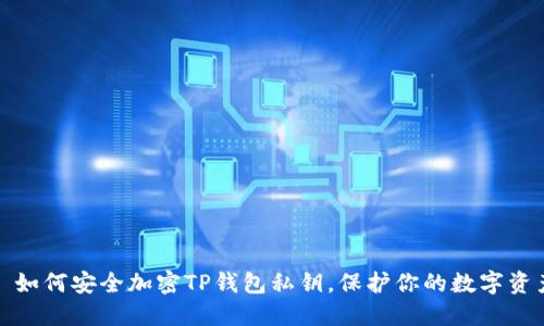 : 如何安全加密TP錢包私鑰，保護你的數(shù)字資產(chǎn)