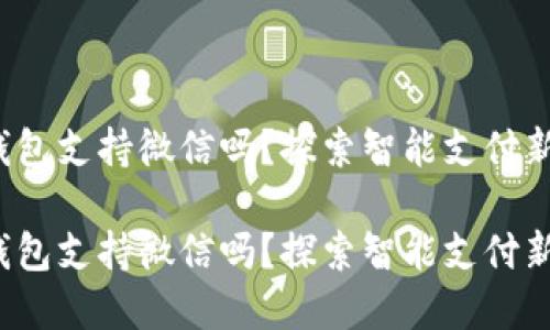 數(shù)字錢包支持微信嗎？探索智能支付新選擇！

數(shù)字錢包支持微信嗎？探索智能支付新選擇！