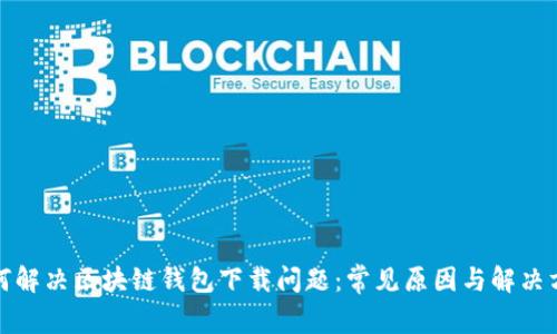 如何解決區(qū)塊鏈錢包下載問題：常見原因與解決方案