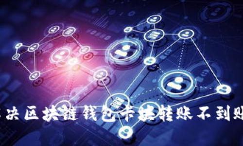 如何解決區(qū)塊鏈錢包卡塊轉賬不到賬問題？