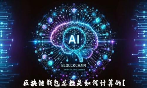 
區(qū)塊鏈錢(qián)包總數(shù)是如何計(jì)算的？