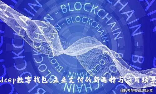 dcep數(shù)字錢包：未來支付的新選擇與應(yīng)用場(chǎng)景