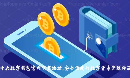 十大數(shù)字錢包官網(wǎng)下載地址，安全便捷的數(shù)字貨幣管理神器