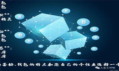 為您的數(shù)字錢包起個好的昵稱，可以考慮以下幾種不同風格的名字：

1. **簡潔風**：
   - 錢包小助手
   - 電子寶盒

2. **時尚潮流**：
   - 數(shù)字潮包
   - 未來錢包

3. **趣味幽默**：
   - 錢包小精靈
   - 小錢錢

4. **溫馨親切**：
   - 愛心錢包
   - 幸福寶包

5. **高科技感**：
   - 智能財庫
   - 數(shù)字金庫

可以根據(jù)您的喜好、錢包的特點和您自己的個性來選擇一個合適的昵稱！