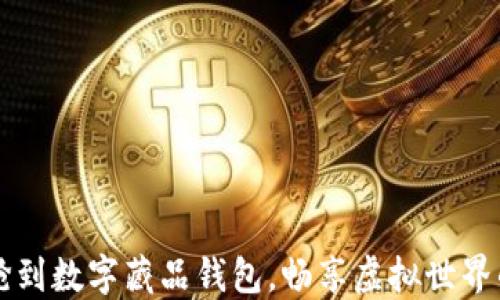 
如何快速搶到數(shù)字藏品錢包，暢享虛擬世界的獨特魅力