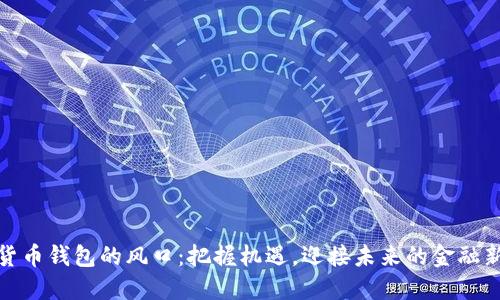 數(shù)字貨幣錢包的風(fēng)口：把握機(jī)遇，迎接未來的金融新時代