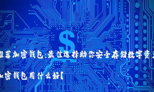 推薦加密錢包：最佳選擇助你安全存儲數(shù)字資產(chǎn)

加密錢包用什么好？