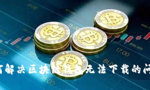 如何解決區(qū)塊鏈錢包無法下載的問題？