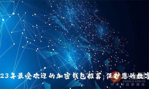 : 2023年最受歡迎的加密錢包推薦：保護(hù)您的數(shù)字資產(chǎn)