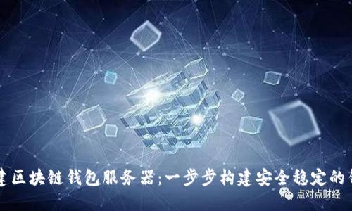 如何搭建區(qū)塊鏈錢(qián)包服務(wù)器：一步步構(gòu)建安全穩(wěn)定的錢(qián)包平臺(tái)