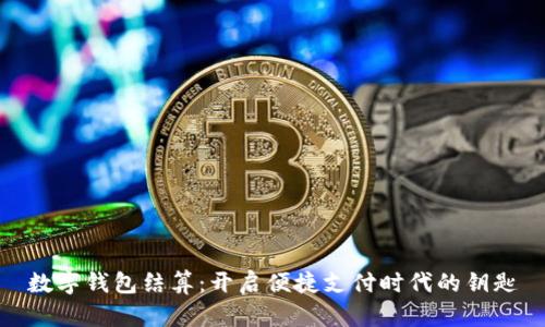 數(shù)字錢包結(jié)算：開啟便捷支付時代的鑰匙