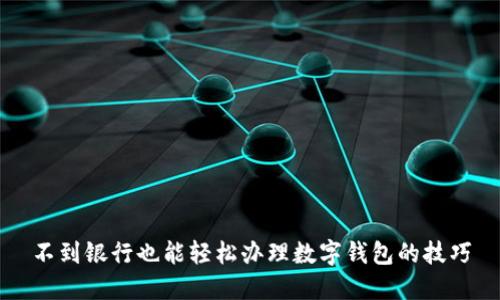 不到銀行也能輕松辦理數(shù)字錢包的技巧