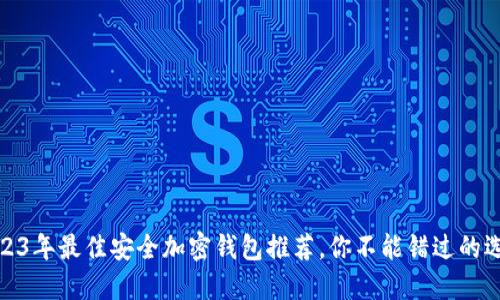 2023年最佳安全加密錢包推薦，你不能錯(cuò)過的選擇