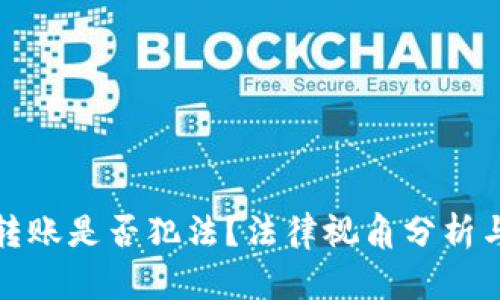 數(shù)字錢包轉(zhuǎn)賬是否犯法？法律視角分析與案例解讀