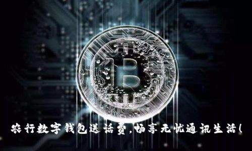 農(nóng)行數(shù)字錢包送話費(fèi)，暢享無憂通訊生活！